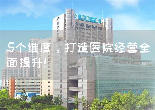 5個維度，打造醫(yī)院經營全面提升！(圖1)