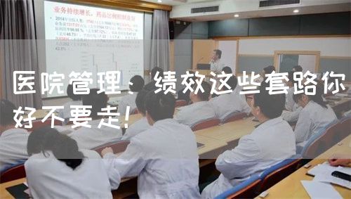 醫(yī)院管理：績(jī)效這些套路你好不要走！(圖1)