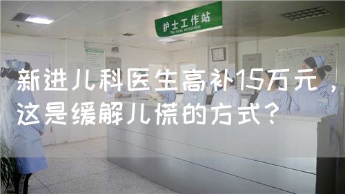 新進兒科醫(yī)生高補15萬元，這是緩解兒慌的方式？(圖1)