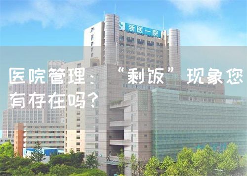醫(yī)院管理：“剩飯”現象您有存在嗎？(圖1)