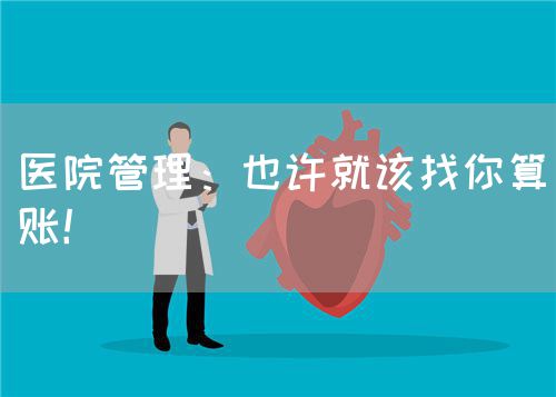 醫(yī)院管理：也許就該找你算賬！(圖1)