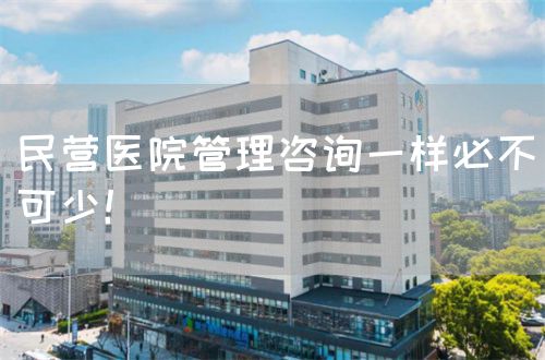 民營(yíng)醫(yī)院管理咨詢一樣必不可少！(圖1)