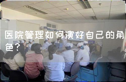 醫(yī)院管理如何演好自己的角色？(圖1)