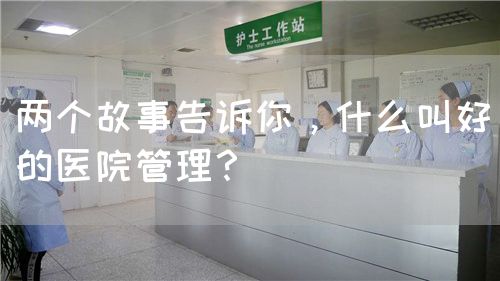 兩個故事告訴你，什么叫好的醫(yī)院管理？(圖1)