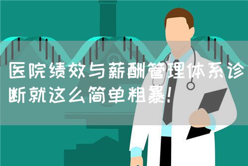 醫(yī)院績效與薪酬管理體系診斷就這么簡單粗暴！(圖1)