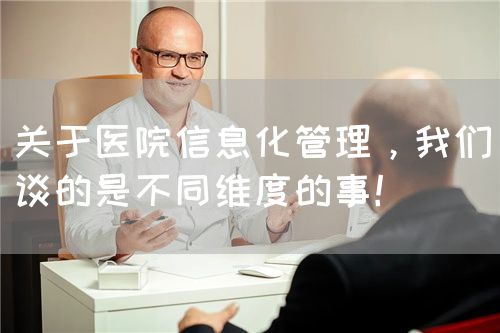 關(guān)于醫(yī)院信息化管理，我們談的是不同維度的事！(圖1)