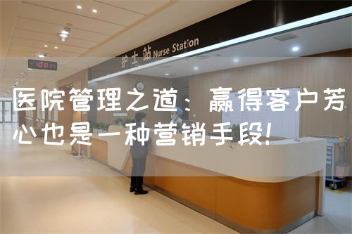 醫(yī)院管理之道：贏得客戶芳心也是一種營(yíng)銷手段！(圖1)