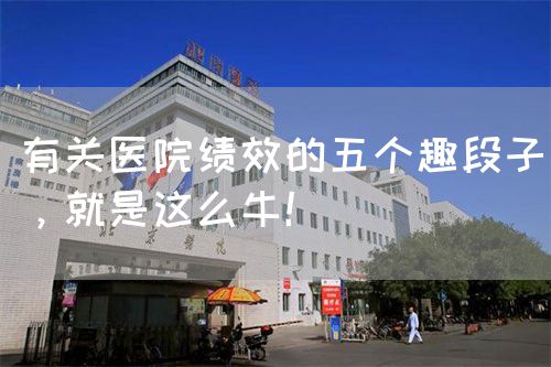 有關(guān)醫(yī)院績(jī)效的五個(gè)趣段子，就是這么牛！(圖1)