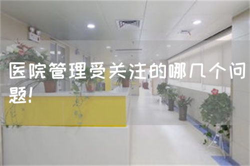 醫(yī)院管理受關注的哪幾個問題！(圖1)