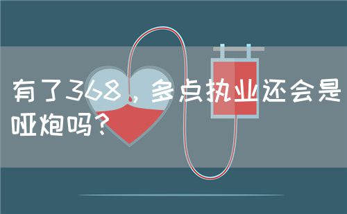有了368，多點執(zhí)業(yè)還會是啞炮嗎？(圖1)