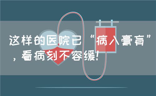 這樣的醫(yī)院已“病入膏肓”，看病刻不容緩！(圖1)