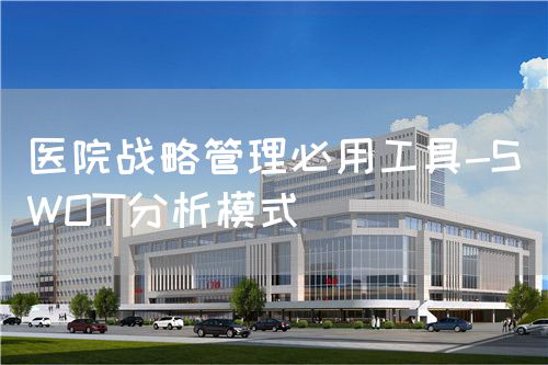 醫(yī)院戰(zhàn)略管理必用工具-SWOT分析模式(圖1)
