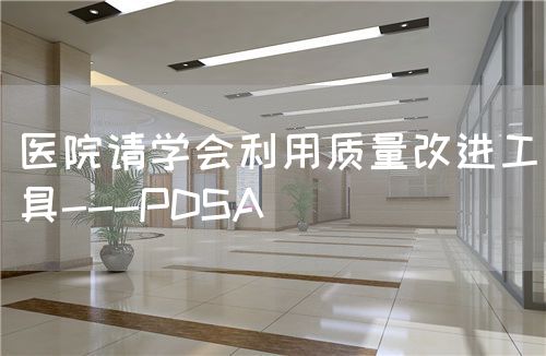 醫(yī)院請(qǐng)學(xué)會(huì)利用質(zhì)量改進(jìn)工具---PDSA(圖1)