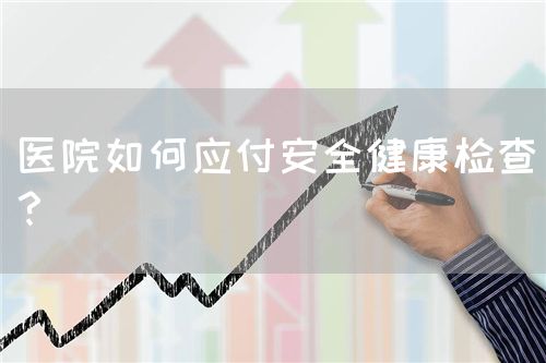 醫(yī)院如何應(yīng)付安全健康檢查？(圖1)