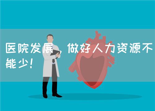 醫(yī)院發(fā)展，做好人力資源不能少！(圖1)