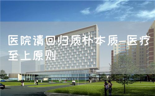 醫(yī)院請回歸質(zhì)樸本質(zhì)-醫(yī)療至上原則(圖1)