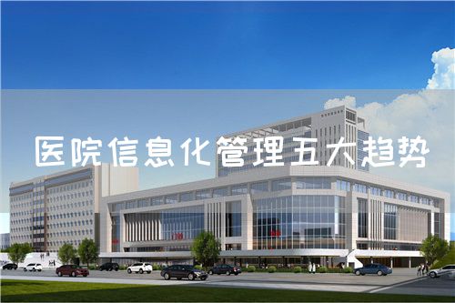 醫(yī)院信息化管理五大趨勢(圖1) 醫(yī)院信息化管理五大趨勢(圖1)