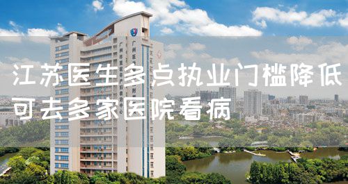 江蘇醫(yī)生多點(diǎn)執(zhí)業(yè)門(mén)檻降低可去多家醫(yī)院看病(圖1)