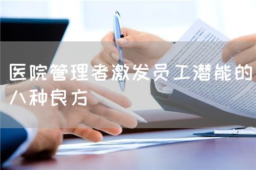醫(yī)院管理者激發(fā)員工潛能的八種良方(圖1) 醫(yī)院管理者激發(fā)員工潛能的八種良方(圖1)