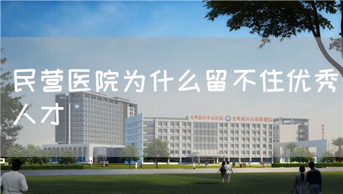 民營醫(yī)院為什么留不住優(yōu)秀人才(圖1) 民營醫(yī)院為什么留不住優(yōu)秀人才(圖1)