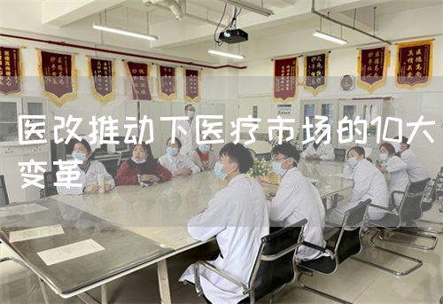 醫(yī)改推動下醫(yī)療市場的10大變革(圖1) 醫(yī)改推動下醫(yī)療市場的10大變革(圖1)