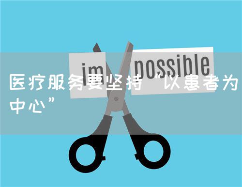 醫(yī)療服務(wù)要堅(jiān)持“以患者為中心”(圖1) 醫(yī)療服務(wù)要堅(jiān)持“以患者為中心”(圖1)