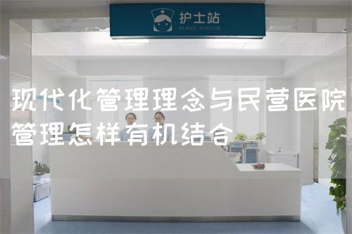 現(xiàn)代化管理理念與民營(yíng)醫(yī)院管理怎樣有機(jī)結(jié)合(圖1)