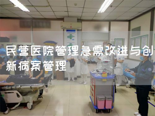 民營(yíng)醫(yī)院管理急需改進(jìn)與創(chuàng)新病案管理(圖1)
