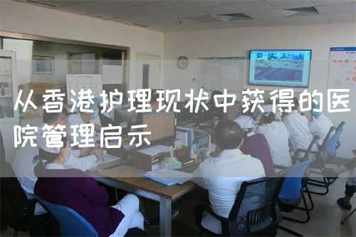 從香港護(hù)理現(xiàn)狀中獲得的醫(yī)院管理啟示(圖1) 從香港護(hù)理現(xiàn)狀中獲得的醫(yī)院管理啟示(圖1)