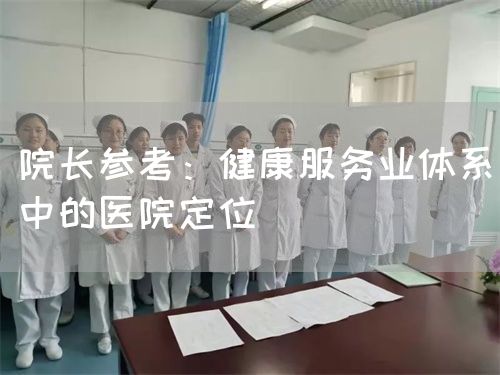 院長參考:健康服務(wù)業(yè)體系中的醫(yī)院定位(圖1) 院長參考:健康服務(wù)業(yè)體系中的醫(yī)院定位(圖1)