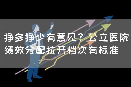 掙多掙少有意見(jiàn)？公立醫(yī)院績(jī)效分配拉開(kāi)檔次有標(biāo)準(zhǔn)(圖1)
