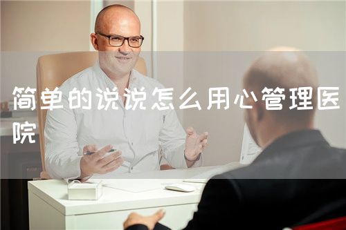 簡(jiǎn)單的說說怎么用心管理醫(yī)院(圖1)
