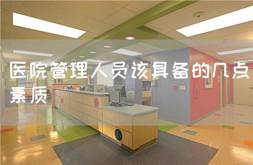 醫(yī)院管理人員該具備的幾點素質(zhì)(圖1)