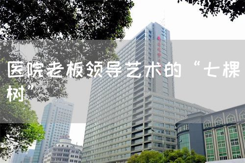 醫(yī)院老板領導藝術(shù)的“七棵樹”(圖1)