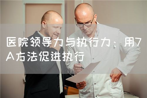醫(yī)院領(lǐng)導(dǎo)力與執(zhí)行力：用7A方法促進(jìn)執(zhí)行(圖1)