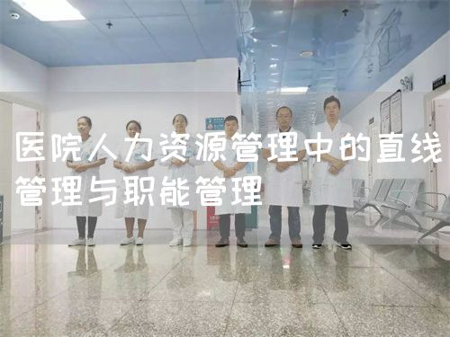 醫(yī)院人力資源管理中的直線管理與職能管理(圖1)