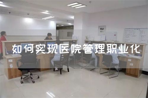 如何實(shí)現(xiàn)醫(yī)院管理職業(yè)化(圖1) 如何實(shí)現(xiàn)醫(yī)院管理職業(yè)化(圖1)