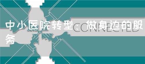 中小醫(yī)院轉型：做身邊的服務(圖1)