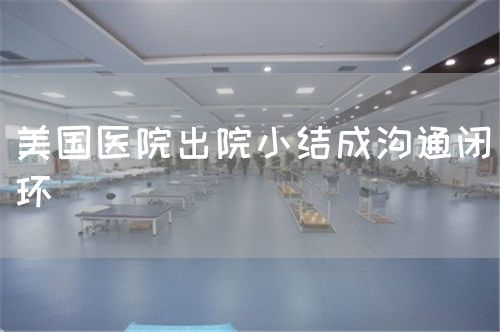 美國醫(yī)院出院小結(jié)成溝通閉環(huán)(圖1) 美國醫(yī)院出院小結(jié)成溝通閉環(huán)(圖1)