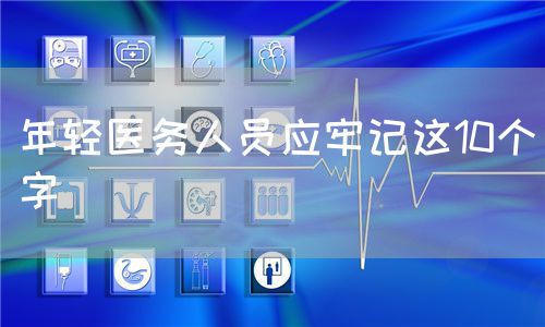 年輕醫(yī)務(wù)人員應(yīng)牢記這10個(gè)字(圖1)