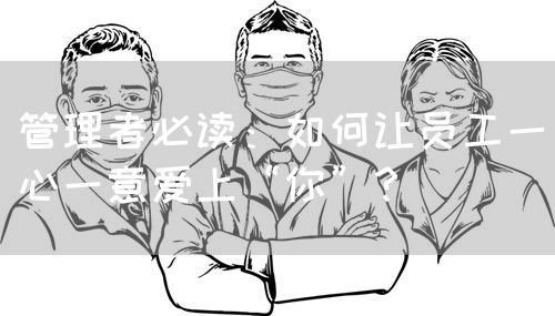 管理者必讀：如何讓員工一心一意愛上“你”？(圖1)