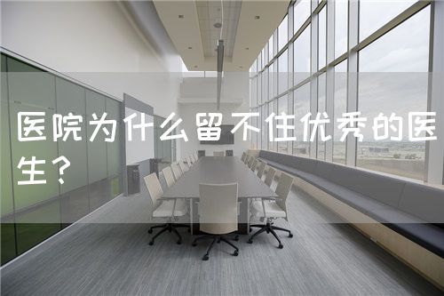 醫(yī)院為什么留不住優(yōu)秀的醫(yī)生？(圖1)