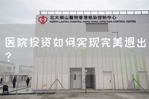 醫(yī)院投資如何實現(xiàn)完美退出？(圖1)