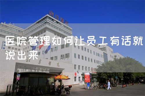 醫(yī)院管理如何讓員工有話就說出來(圖1) 醫(yī)院管理如何讓員工有話就說出來(圖1)