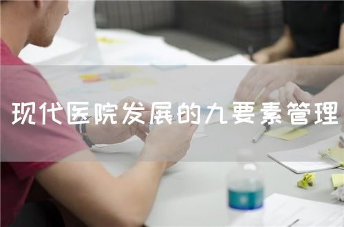 現(xiàn)代醫(yī)院發(fā)展的九要素管理(圖1)