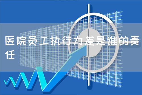 醫(yī)院員工執(zhí)行力差是誰的責(zé)任(圖1) 醫(yī)院員工執(zhí)行力差是誰的責(zé)任(圖1)
