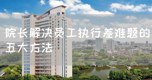 院長解決員工執(zhí)行差難題的五大方法(圖1) 院長解決員工執(zhí)行差難題的五大方法(圖1)