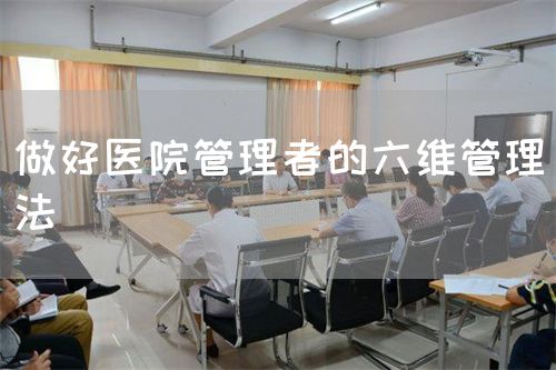 做好醫(yī)院管理者的六維管理法(圖1)