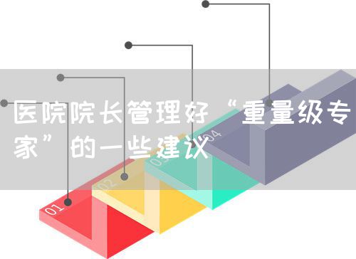醫(yī)院院長管理好“重量級專家”的一些建議(圖1) 醫(yī)院院長管理好“重量級專家”的一些建議(圖1)