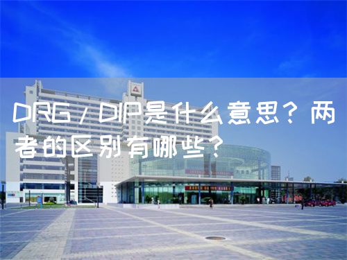 DRG/DIP是什么意思？兩者的區(qū)別有哪些？(圖1)